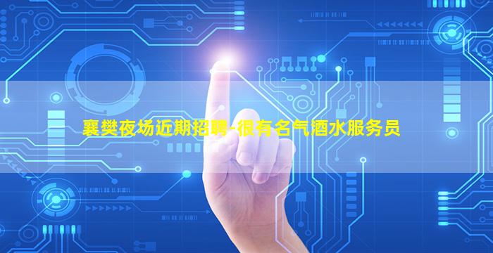 襄樊夜场近期招聘-很有名气酒水服务员